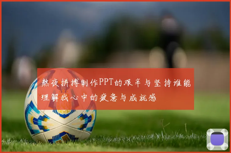 熬夜拼搏制作PPT的艰辛与坚持谁能理解我心中的疲惫与成就感