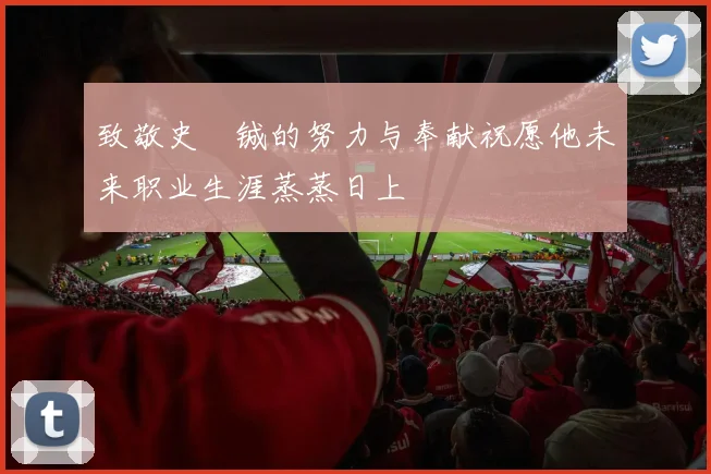 致敬史堉铖的努力与奉献祝愿他未来职业生涯蒸蒸日上