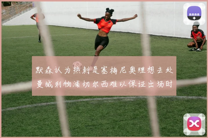 默森认为热刺是塞梅尼奥理想去处曼城利物浦切尔西难以保证出场时间