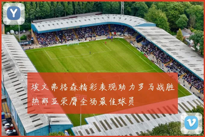 埃文弗格森精彩表现助力罗马战胜热那亚荣膺全场最佳球员