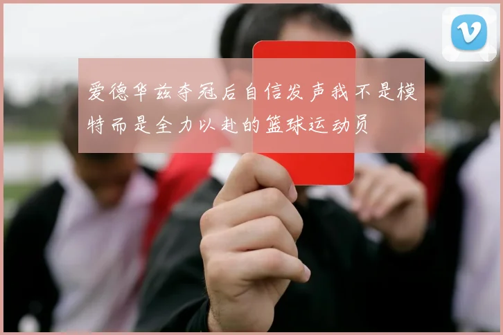 爱德华兹夺冠后自信发声我不是模特而是全力以赴的篮球运动员