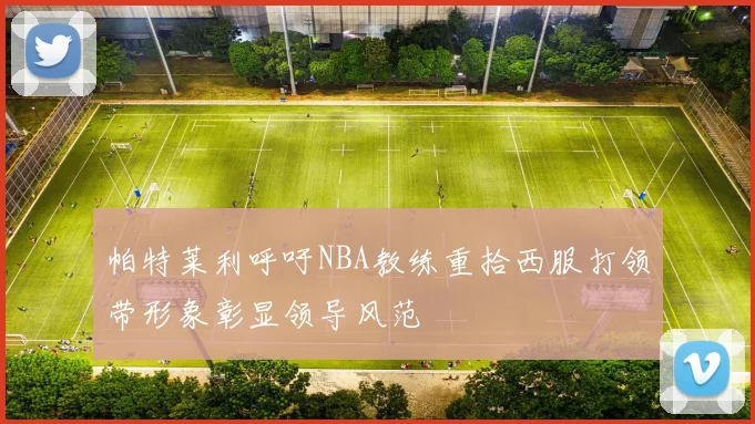 帕特莱利呼吁NBA教练重拾西服打领带形象彰显领导风范
