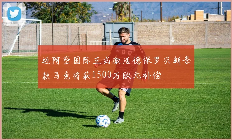 迈阿密国际正式激活德保罗买断条款马竞将获1500万欧元补偿