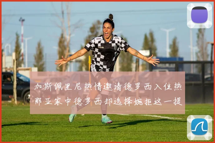 加斯佩里尼热情邀请德罗西入住热那亚家中德罗西却选择婉拒这一提议
