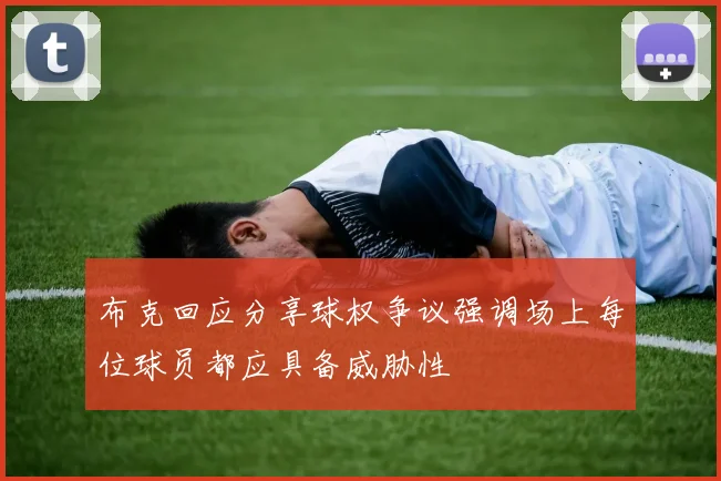 布克回应分享球权争议强调场上每位球员都应具备威胁性
