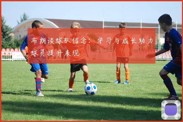 布朗谈球队信念：学习与成长助力球员提升表现