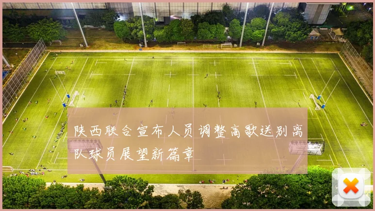 陕西联合宣布人员调整高歌送别离队球员展望新篇章