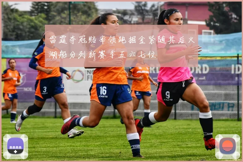 雷霆夺冠赔率领跑掘金紧随其后火湖船分列新赛季五六七位